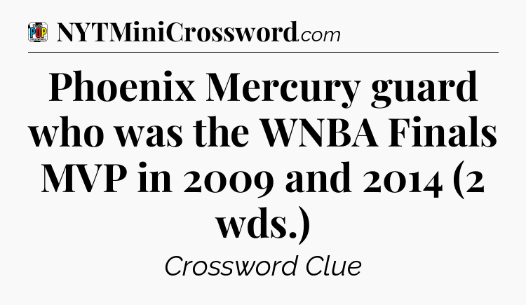 Phoenix Mercury guard who was the WNBA Finals MVP in 2009 and 2014 (2 wds.) Crossword Clue