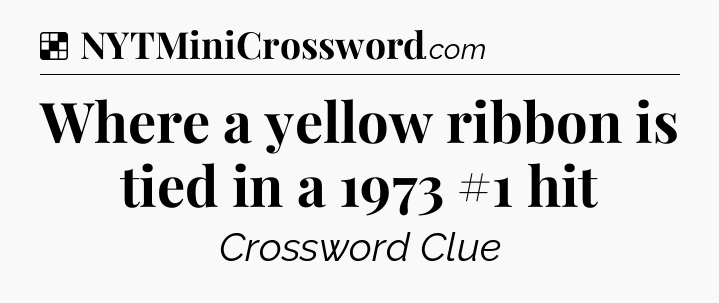 Solution: Where a yellow ribbon is tied in a 1973 #1 hit - NYT Crossword