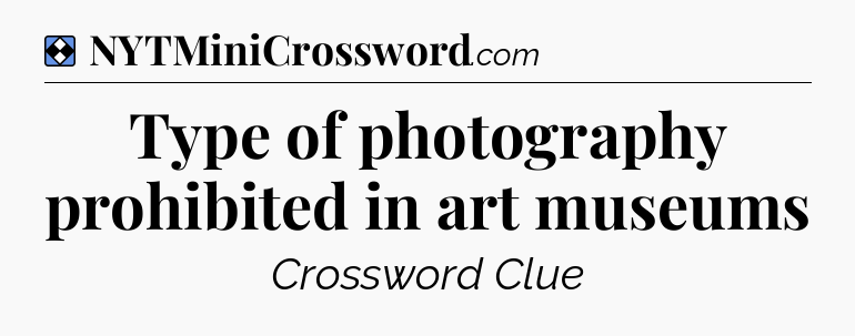 Solution: Type of photography prohibited in art museums - NYT Mini Crossword