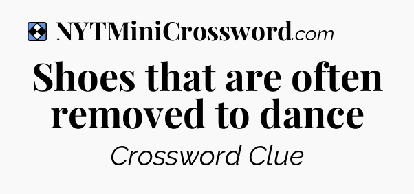 Solution: Shoes that are often removed to dance - NYT Mini Crossword