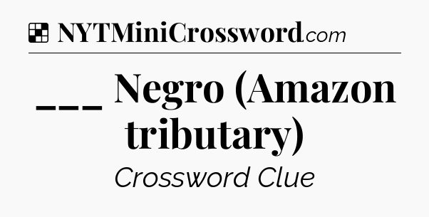 Solution: ___ Negro (Amazon tributary) - NYT Crossword