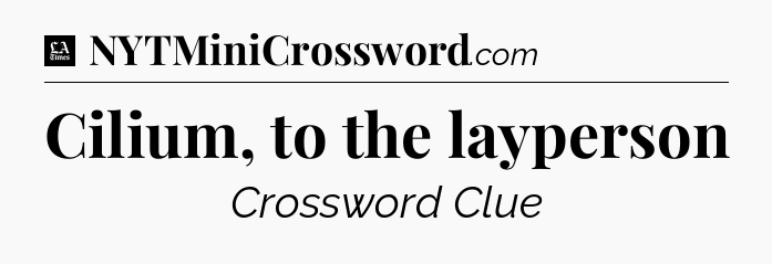 Cilium, to the layperson - LA Times Crossword