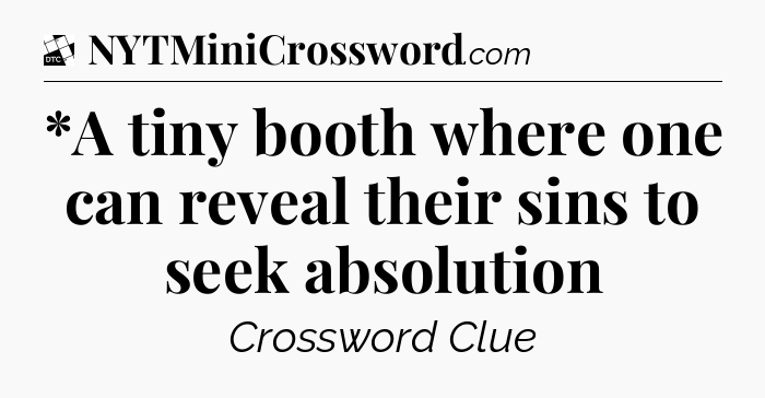 *A tiny booth where one can reveal their sins to seek absolution - Daily Themed Classic Crossword