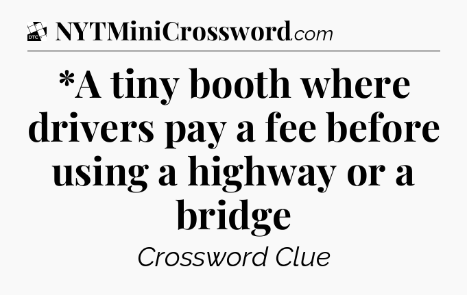 *A tiny booth where drivers pay a fee before using a highway or a bridge - Daily Themed Classic Crossword
