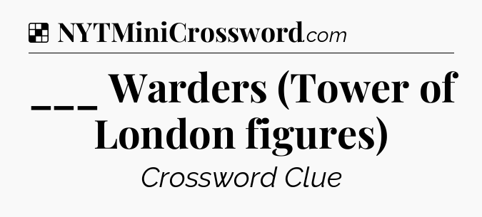 Solution: ___ Warders (Tower of London figures) - NYT Crossword