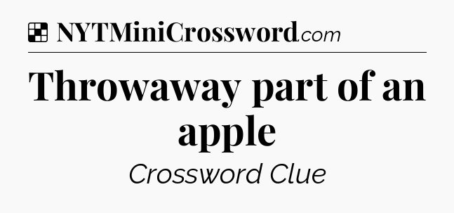 Solution: Throwaway part of an apple - NYT Crossword