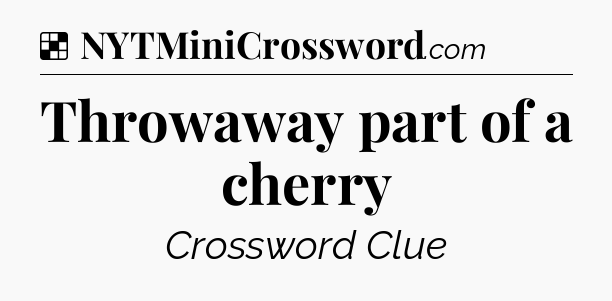 Solution: Throwaway part of a cherry - NYT Crossword