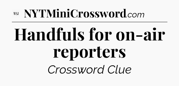 Handfuls for on-air reporters - WSJ Crossword