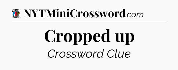 Cropped up Crossword Clue