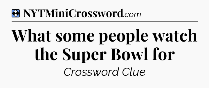 Solution: What some people watch the Super Bowl for - NYT Mini Crossword