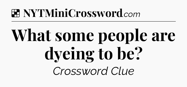Solution: What some people are dyeing to be - NYT Crossword