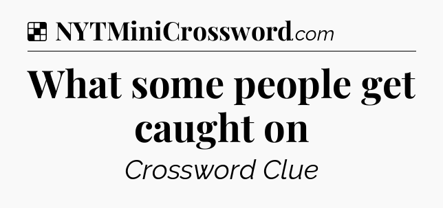 Solution: What some people get caught on - NYT Crossword