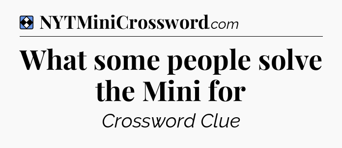Solution: What some people solve the Mini for - NYT Mini Crossword
