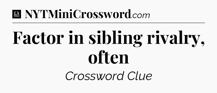 Factor in sibling rivalry, often - LA Times Crossword