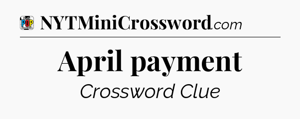 April payment Crossword Clue