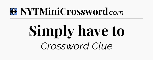 Solution: Simply have to - NYT Mini Crossword