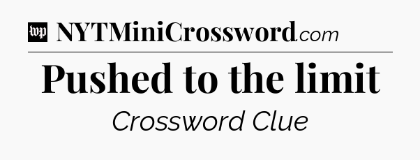 Pushed to the limit Crossword Clue