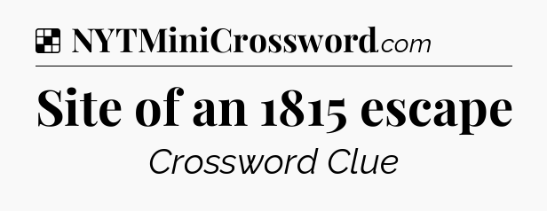 Solution: Site of an 1815 escape - NYT Crossword