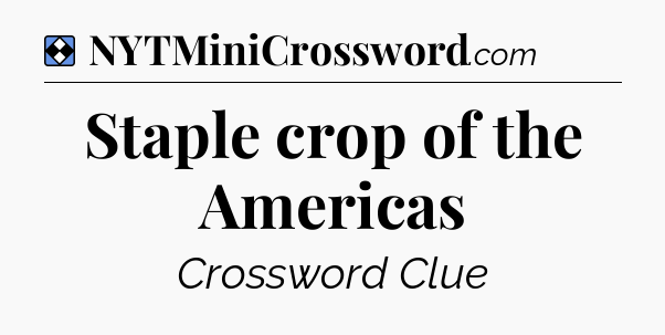 Solution: Staple crop of the Americas - NYT Mini Crossword