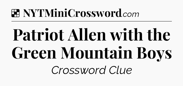 Solution: Patriot Allen with the Green Mountain Boys - NYT Crossword