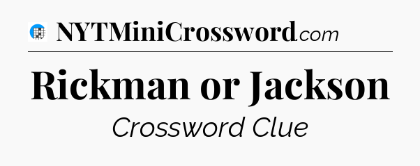 Rickman or Jackson Crossword Clue