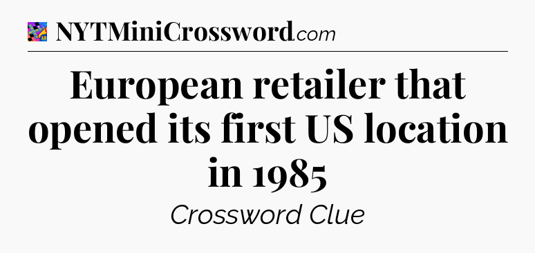 European retailer that opened its first US location in 1985 Crossword Clue