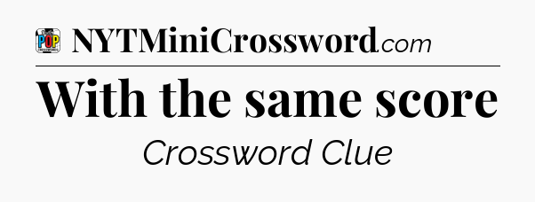 With the same score Crossword Clue