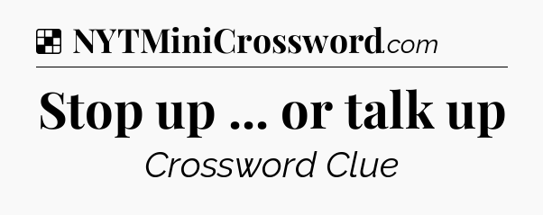 Solution: Stop up ... or talk up - NYT Crossword