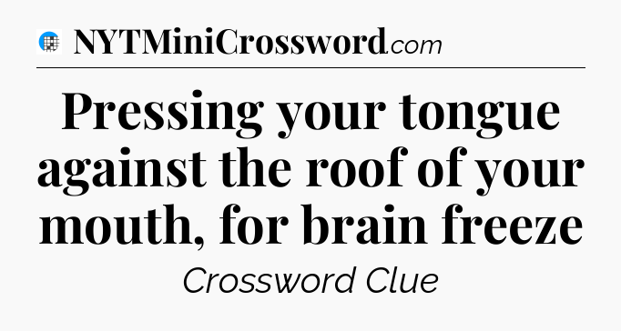 Pressing your tongue against the roof of your mouth, for brain freeze Crossword Clue