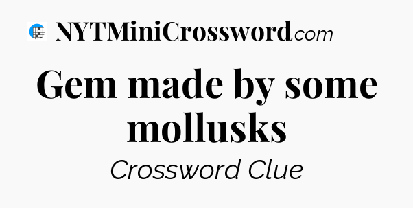 Gem made by some mollusks Crossword Clue