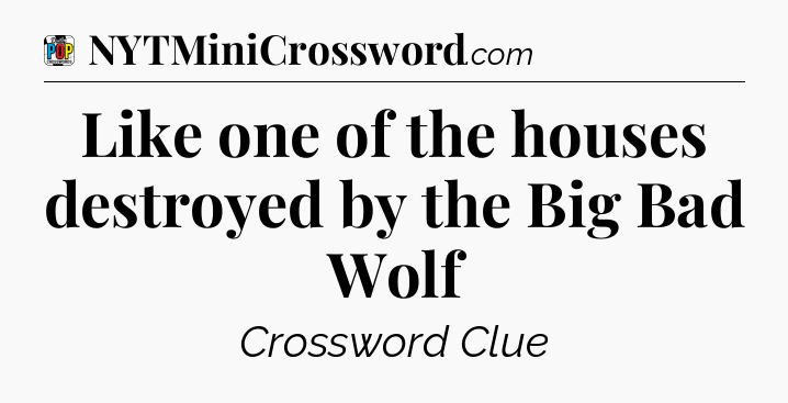 Like one of the houses destroyed by the Big Bad Wolf Crossword Clue
