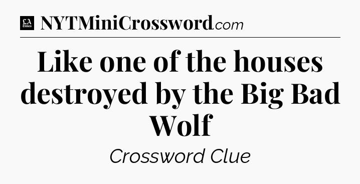 Like one of the houses destroyed by the Big Bad Wolf - LA Times Crossword