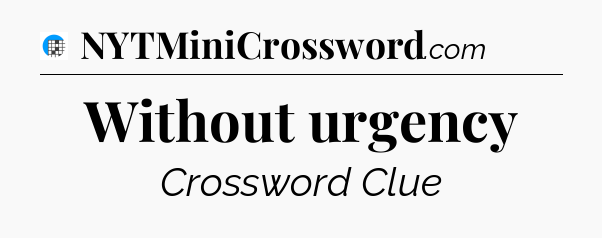 Without urgency Crossword Clue