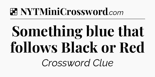Solution: Something blue that follows Black or Red - NYT Crossword
