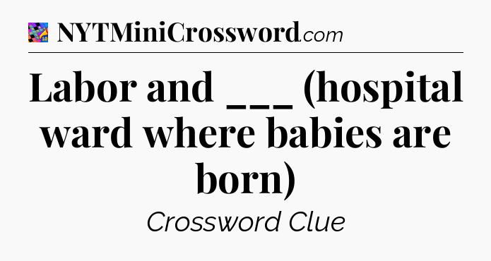 Labor and ___ (hospital ward where babies are born) Crossword Clue