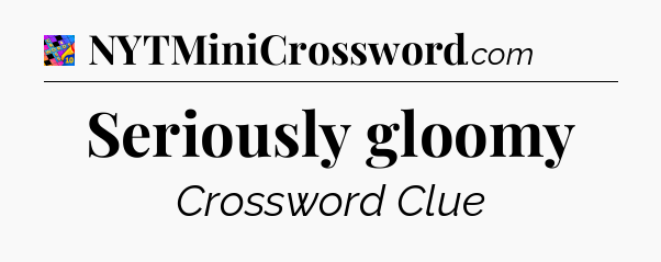 Seriously gloomy Crossword Clue