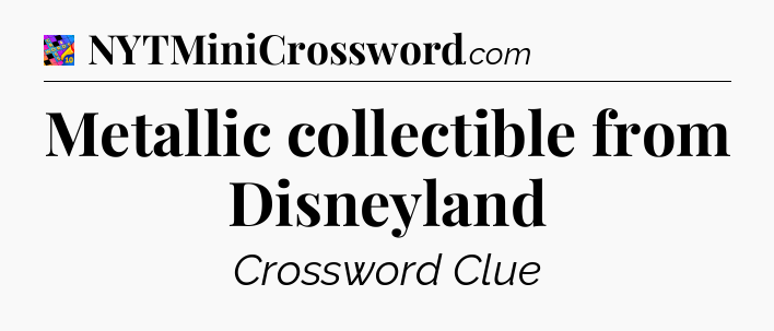 Metallic collectible from Disneyland Crossword Clue