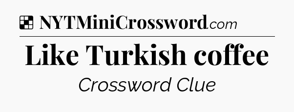 Solution: Like Turkish coffee - NYT Crossword