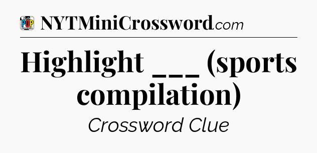 Highlight ___ (sports compilation) Crossword Clue