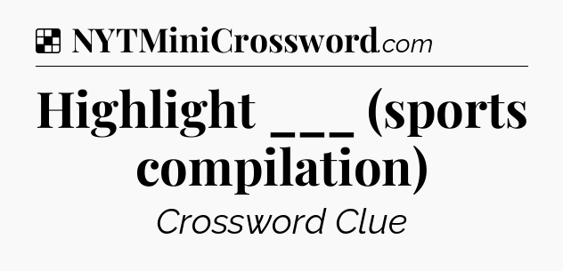 Solution: Highlight ___ (sports compilation) - NYT Crossword