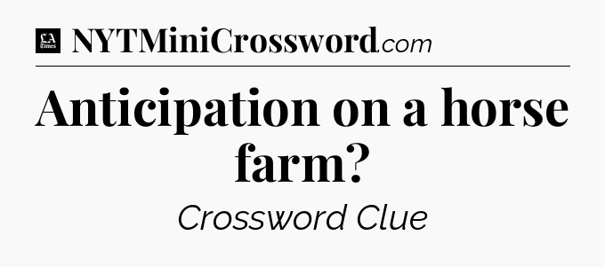 Anticipation on a horse farm - LA Times Crossword