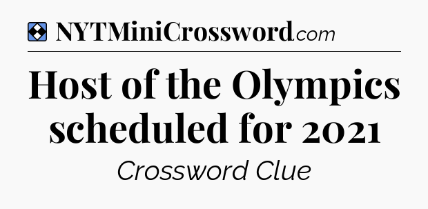 Solution: Host of the Olympics scheduled for 2021 - NYT Mini Crossword