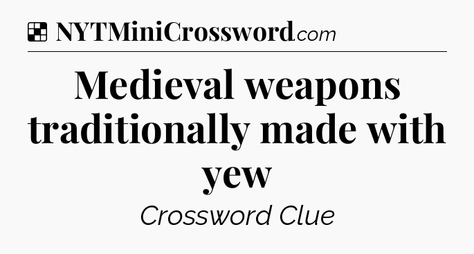 Solution: Medieval weapons traditionally made with yew - NYT Crossword