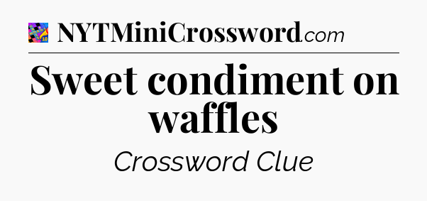 Sweet condiment on waffles Crossword Clue