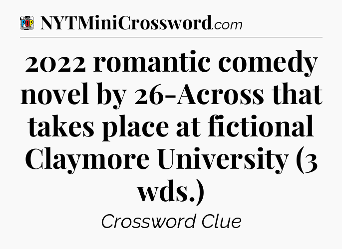 2022 romantic comedy novel by 26-Across that takes place at fictional Claymore University (3 wds.) Crossword Clue