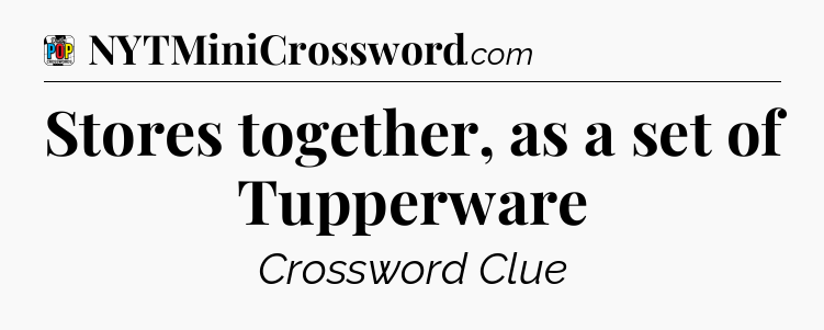 Stores together, as a set of Tupperware Crossword Clue