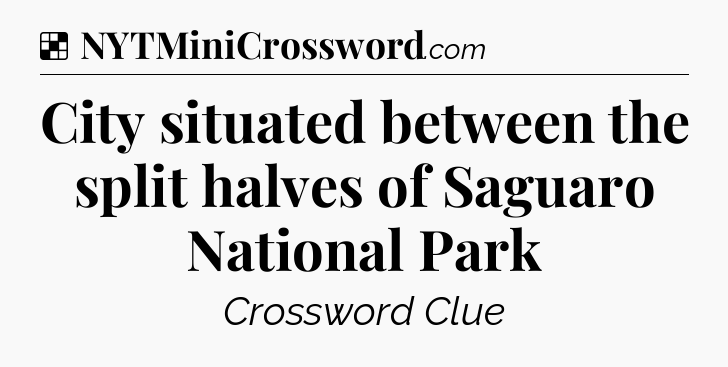 Solution: City situated between the split halves of Saguaro National Park - NYT Crossword