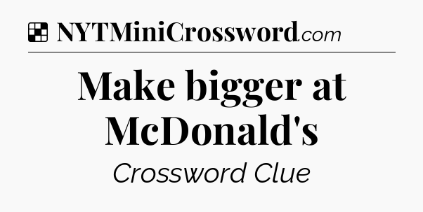 Solution: Make bigger at McDonald's - NYT Crossword