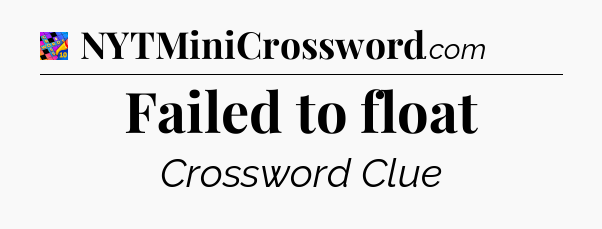 Failed to float Crossword Clue