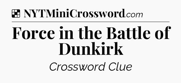 Solution: Force in the Battle of Dunkirk - NYT Crossword